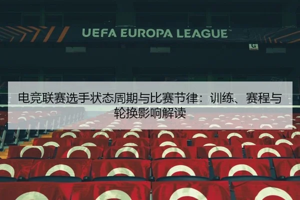 电竞联赛选手状态周期与比赛节律：训练、赛程与轮换影响解读
