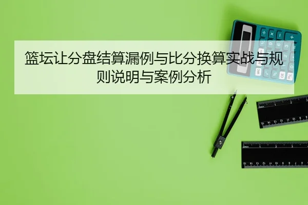 篮坛让分盘结算漏例与比分换算实战与规则说明与案例分析