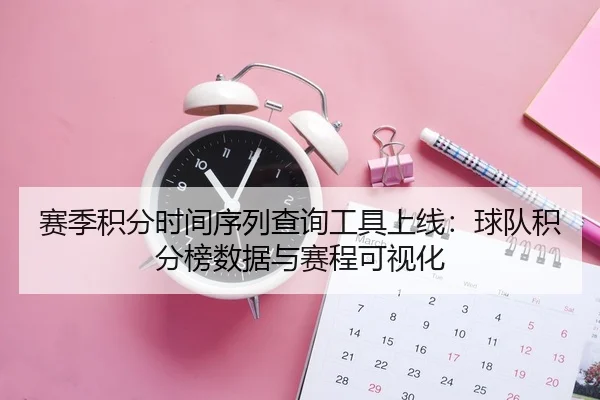 赛季积分时间序列查询工具上线：球队积分榜数据与赛程可视化