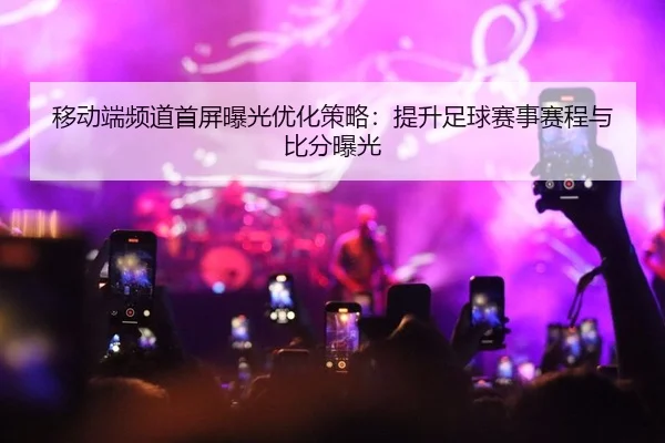 移动端频道首屏曝光优化策略：提升足球赛事赛程与比分曝光