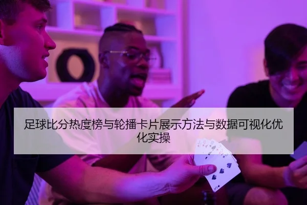 足球比分热度榜与轮播卡片展示方法与数据可视化优化实操