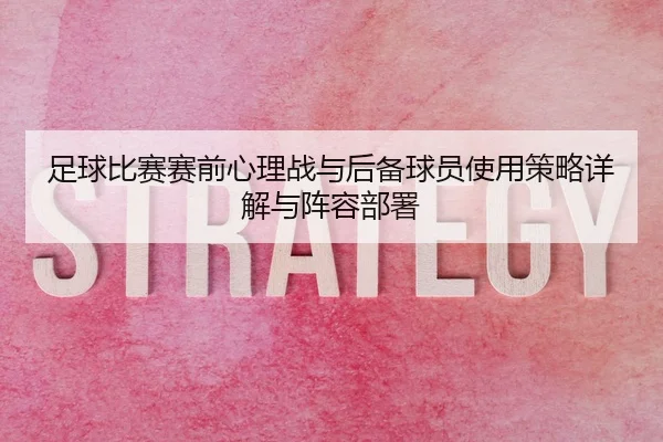 足球比赛赛前心理战与后备球员使用策略详解与阵容部署
