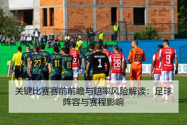 关键比赛赛前前瞻与赔率风险解读：足球阵容与赛程影响